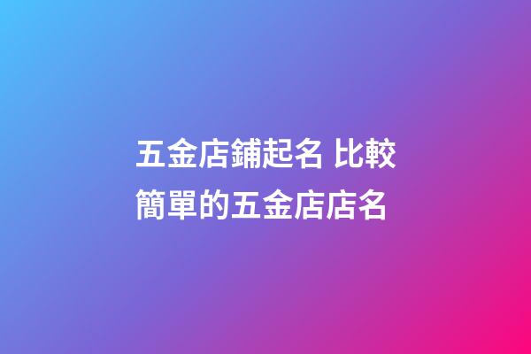 五金店鋪起名 比較簡單的五金店店名-第1張-店鋪起名-玄機派